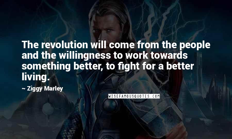 Ziggy Marley Quotes: The revolution will come from the people and the willingness to work towards something better, to fight for a better living.