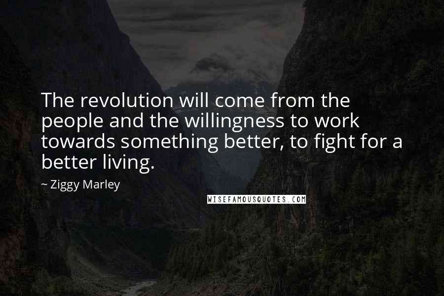 Ziggy Marley Quotes: The revolution will come from the people and the willingness to work towards something better, to fight for a better living.