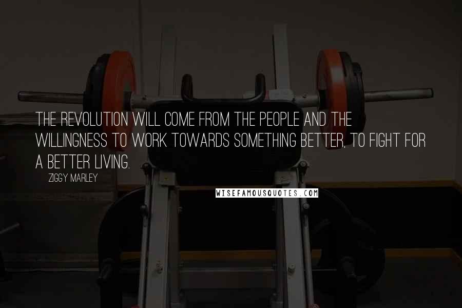 Ziggy Marley Quotes: The revolution will come from the people and the willingness to work towards something better, to fight for a better living.