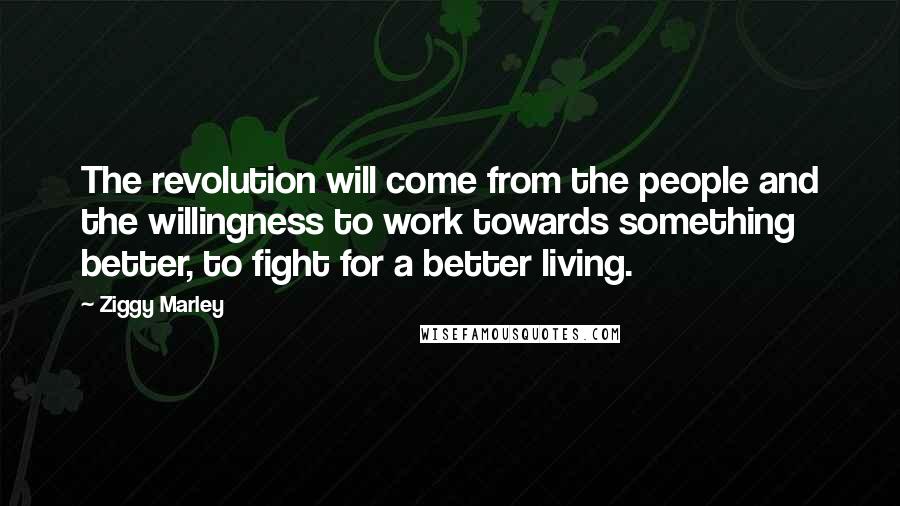 Ziggy Marley Quotes: The revolution will come from the people and the willingness to work towards something better, to fight for a better living.