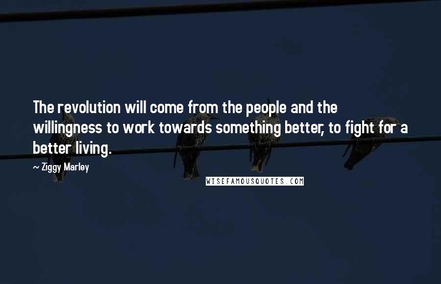 Ziggy Marley Quotes: The revolution will come from the people and the willingness to work towards something better, to fight for a better living.