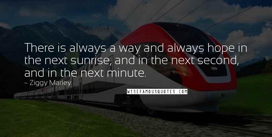 Ziggy Marley Quotes: There is always a way and always hope in the next sunrise, and in the next second, and in the next minute.