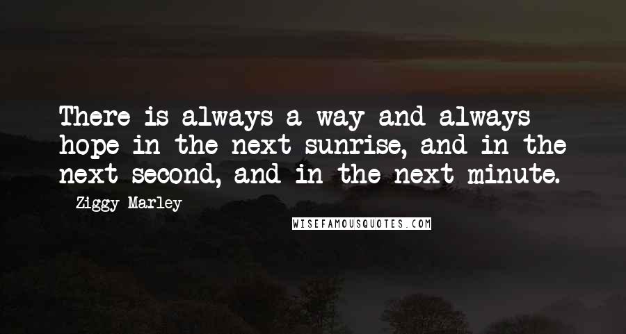 Ziggy Marley Quotes: There is always a way and always hope in the next sunrise, and in the next second, and in the next minute.