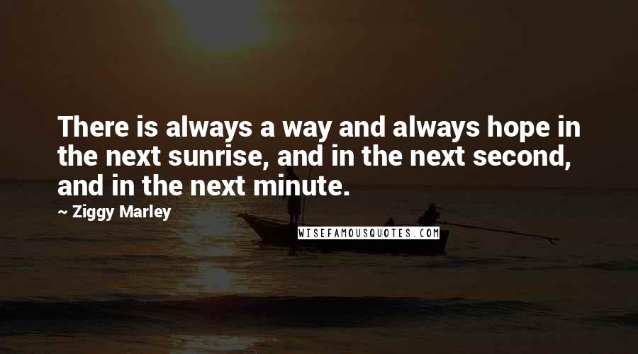 Ziggy Marley Quotes: There is always a way and always hope in the next sunrise, and in the next second, and in the next minute.