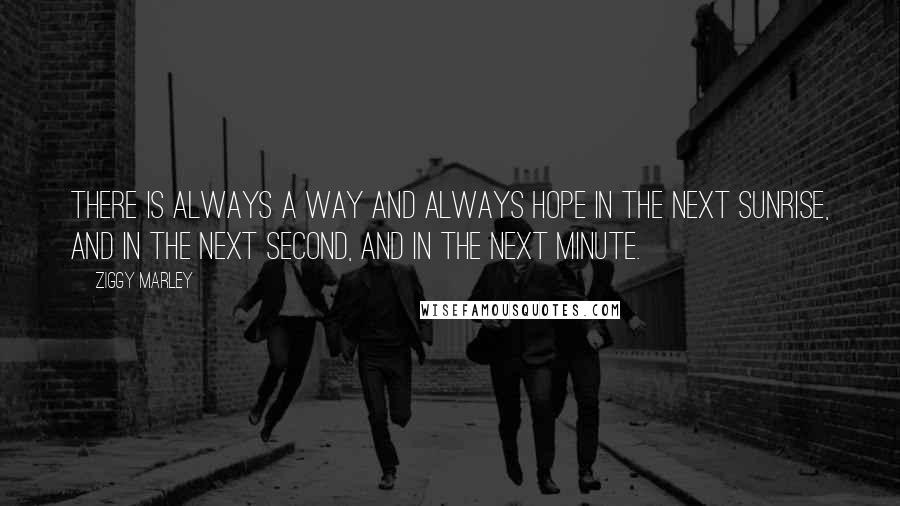 Ziggy Marley Quotes: There is always a way and always hope in the next sunrise, and in the next second, and in the next minute.