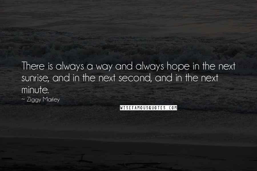 Ziggy Marley Quotes: There is always a way and always hope in the next sunrise, and in the next second, and in the next minute.