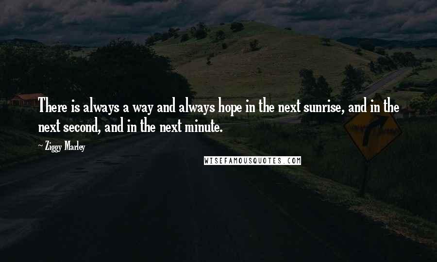 Ziggy Marley Quotes: There is always a way and always hope in the next sunrise, and in the next second, and in the next minute.