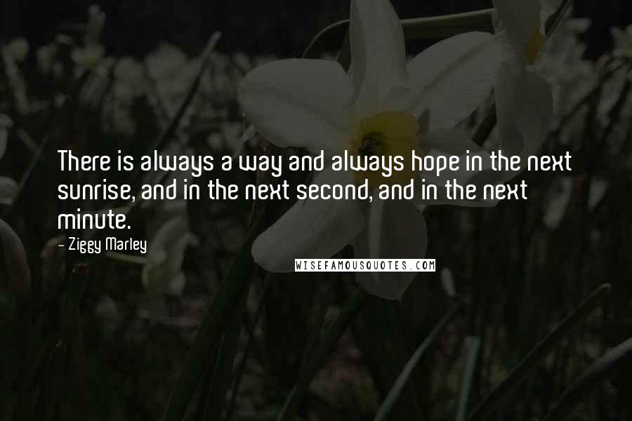 Ziggy Marley Quotes: There is always a way and always hope in the next sunrise, and in the next second, and in the next minute.