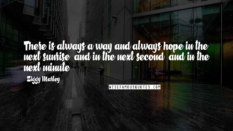 Ziggy Marley Quotes: There is always a way and always hope in the next sunrise, and in the next second, and in the next minute.