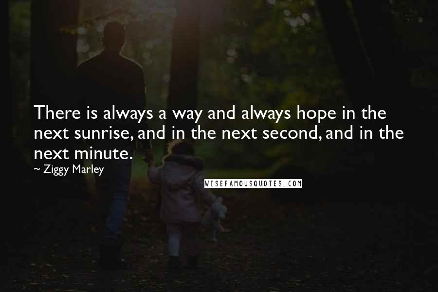 Ziggy Marley Quotes: There is always a way and always hope in the next sunrise, and in the next second, and in the next minute.