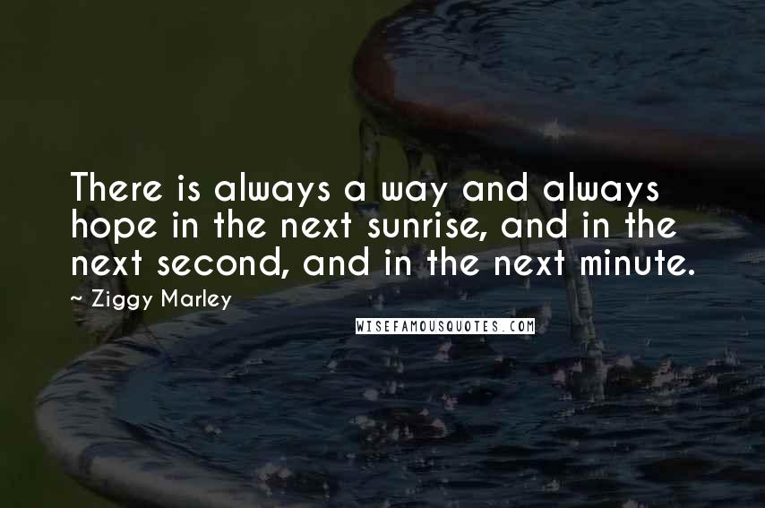 Ziggy Marley Quotes: There is always a way and always hope in the next sunrise, and in the next second, and in the next minute.