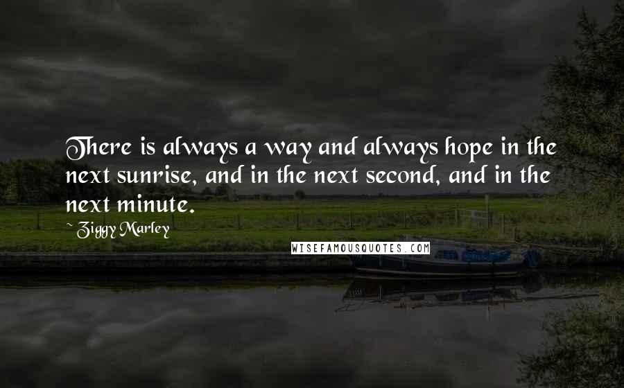 Ziggy Marley Quotes: There is always a way and always hope in the next sunrise, and in the next second, and in the next minute.