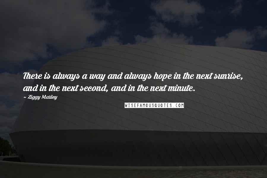 Ziggy Marley Quotes: There is always a way and always hope in the next sunrise, and in the next second, and in the next minute.