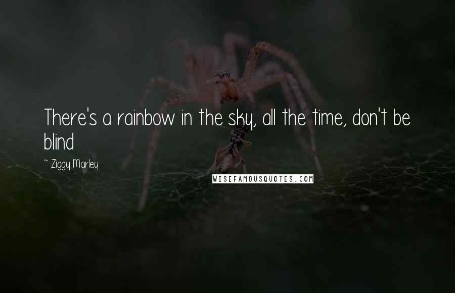 Ziggy Marley Quotes: There's a rainbow in the sky, all the time, don't be blind