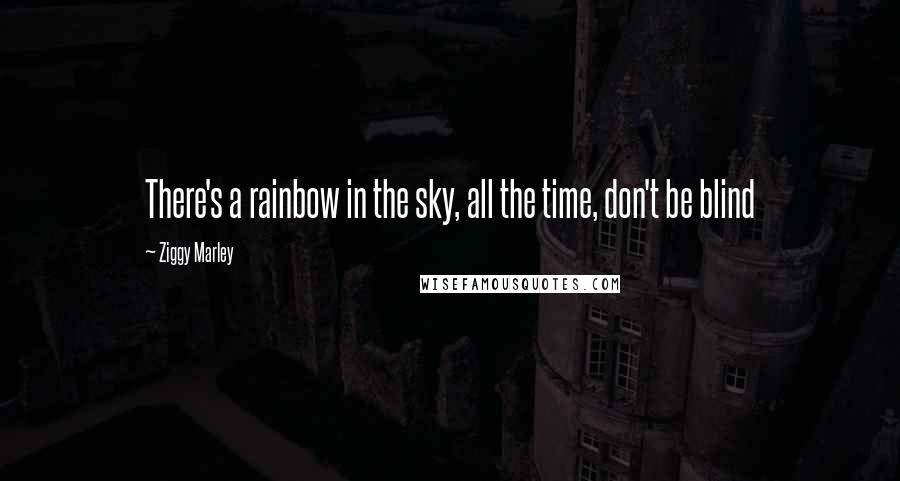 Ziggy Marley Quotes: There's a rainbow in the sky, all the time, don't be blind