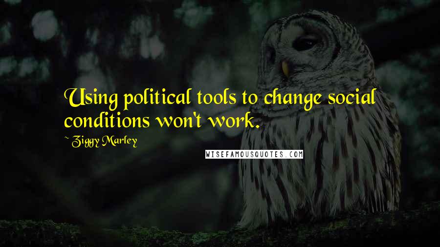 Ziggy Marley Quotes: Using political tools to change social conditions won't work.