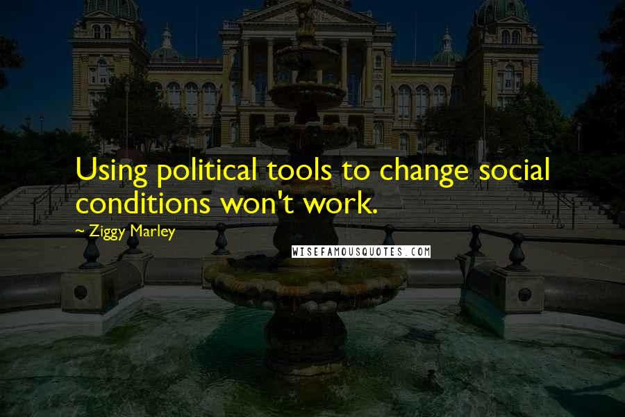 Ziggy Marley Quotes: Using political tools to change social conditions won't work.