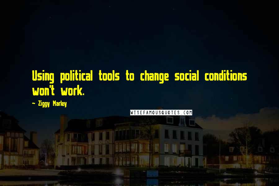 Ziggy Marley Quotes: Using political tools to change social conditions won't work.