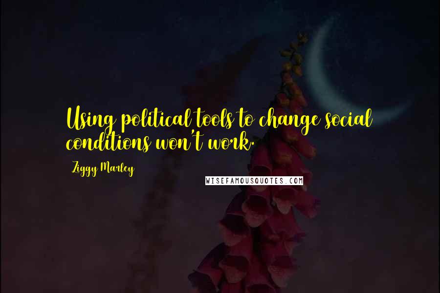 Ziggy Marley Quotes: Using political tools to change social conditions won't work.