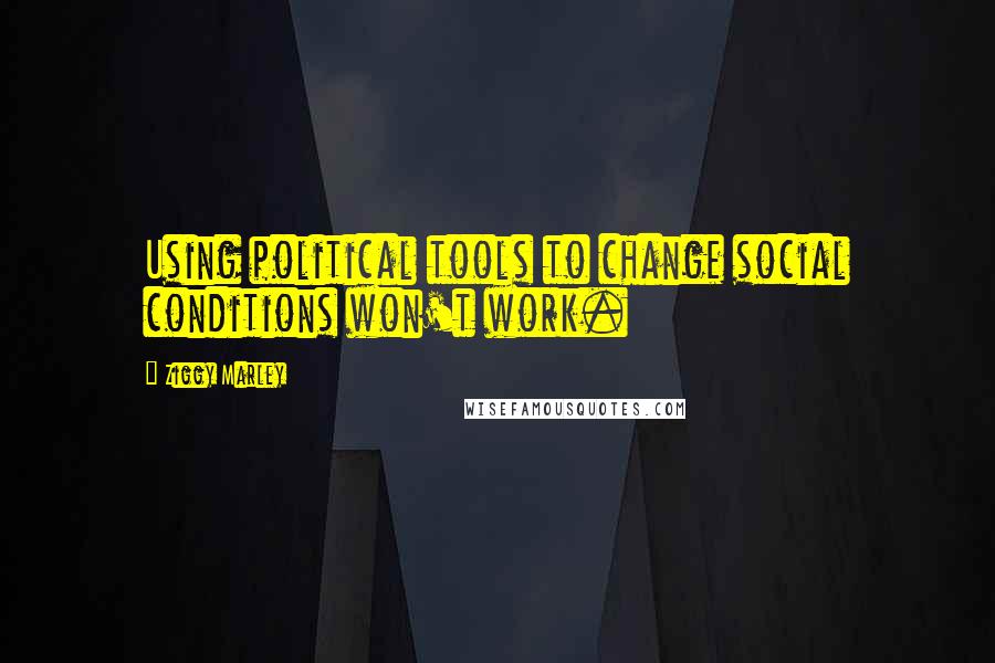 Ziggy Marley Quotes: Using political tools to change social conditions won't work.
