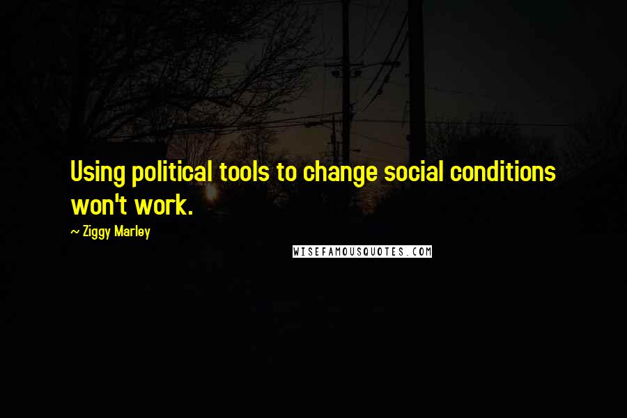 Ziggy Marley Quotes: Using political tools to change social conditions won't work.