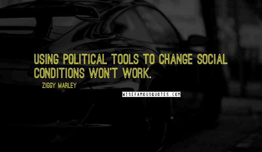 Ziggy Marley Quotes: Using political tools to change social conditions won't work.