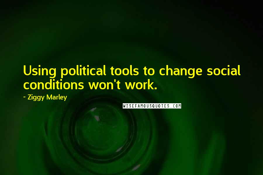 Ziggy Marley Quotes: Using political tools to change social conditions won't work.