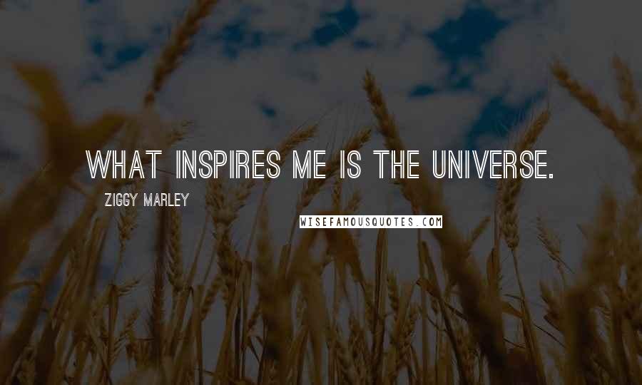 Ziggy Marley Quotes: What inspires me is the universe.