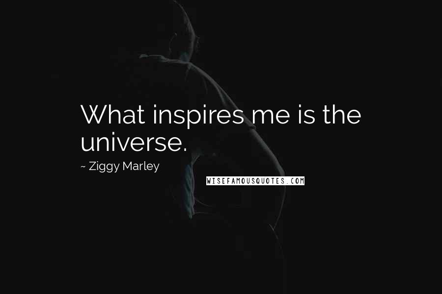 Ziggy Marley Quotes: What inspires me is the universe.