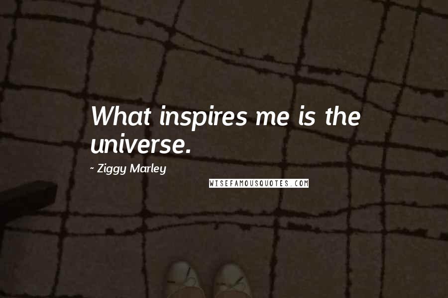 Ziggy Marley Quotes: What inspires me is the universe.