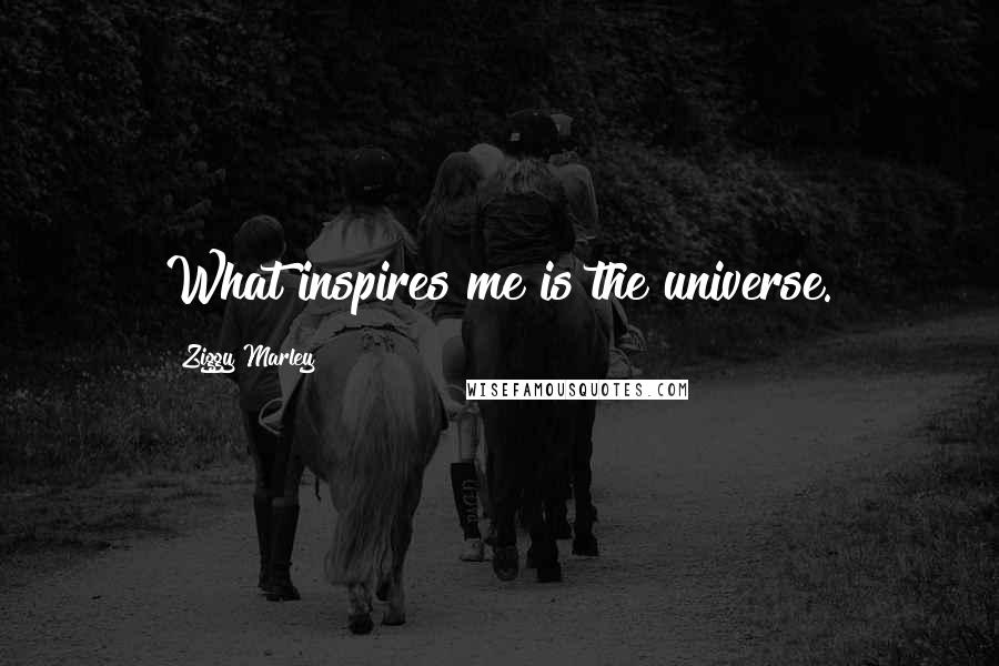 Ziggy Marley Quotes: What inspires me is the universe.