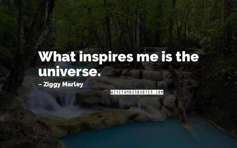 Ziggy Marley Quotes: What inspires me is the universe.