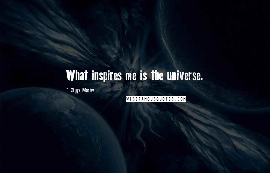 Ziggy Marley Quotes: What inspires me is the universe.