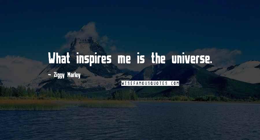 Ziggy Marley Quotes: What inspires me is the universe.