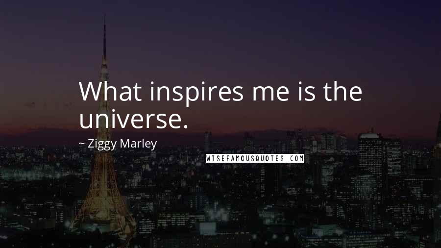 Ziggy Marley Quotes: What inspires me is the universe.