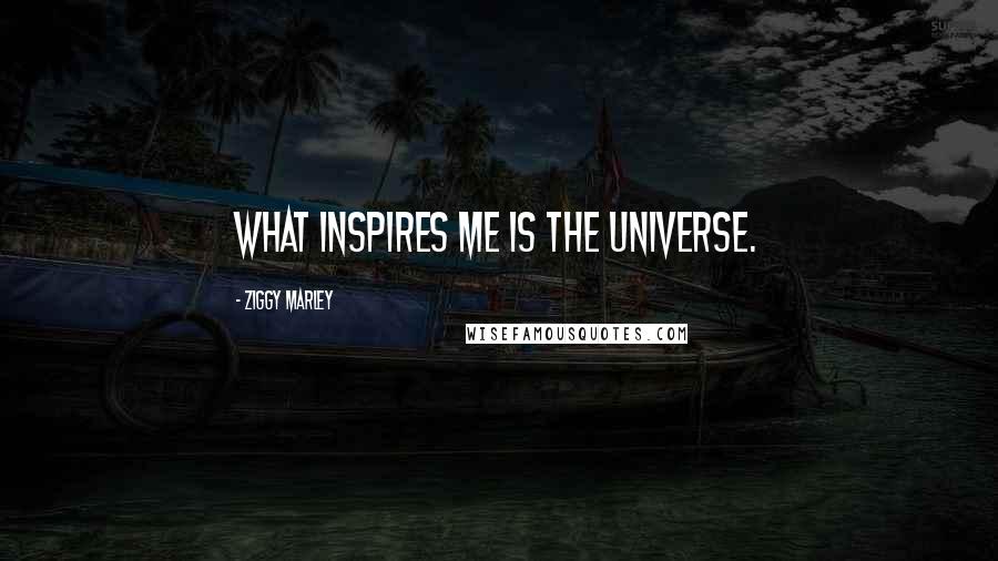 Ziggy Marley Quotes: What inspires me is the universe.