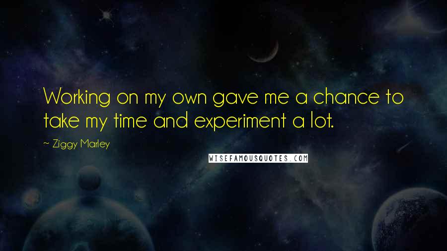 Ziggy Marley Quotes: Working on my own gave me a chance to take my time and experiment a lot.