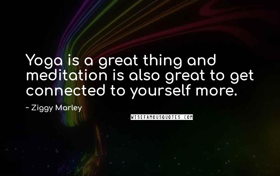 Ziggy Marley Quotes: Yoga is a great thing and meditation is also great to get connected to yourself more.