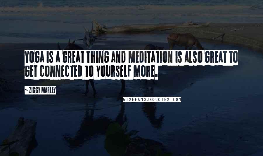 Ziggy Marley Quotes: Yoga is a great thing and meditation is also great to get connected to yourself more.