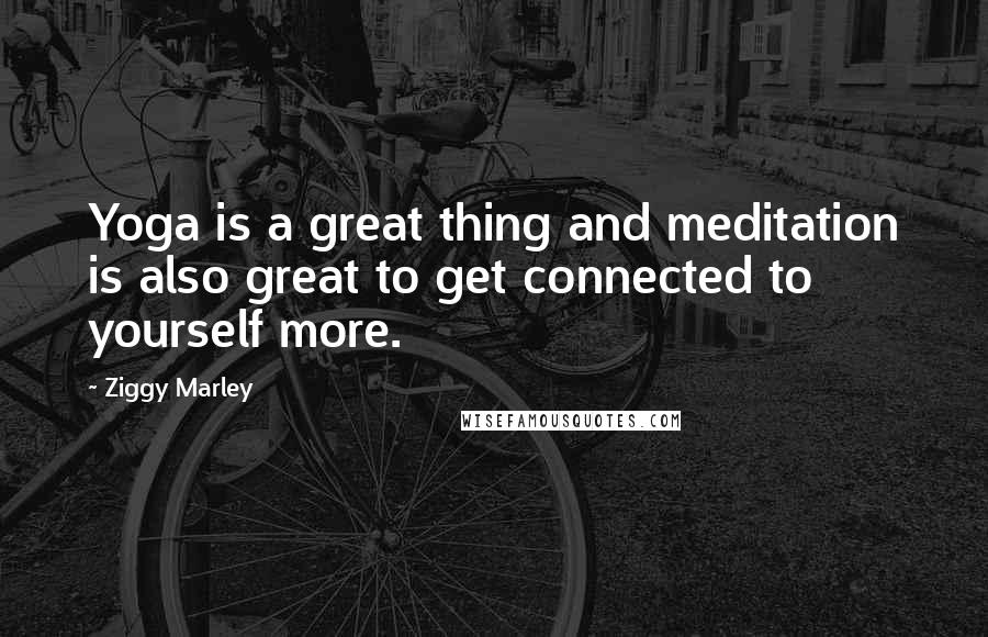 Ziggy Marley Quotes: Yoga is a great thing and meditation is also great to get connected to yourself more.