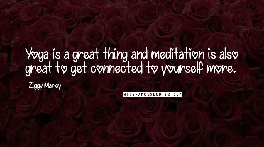 Ziggy Marley Quotes: Yoga is a great thing and meditation is also great to get connected to yourself more.