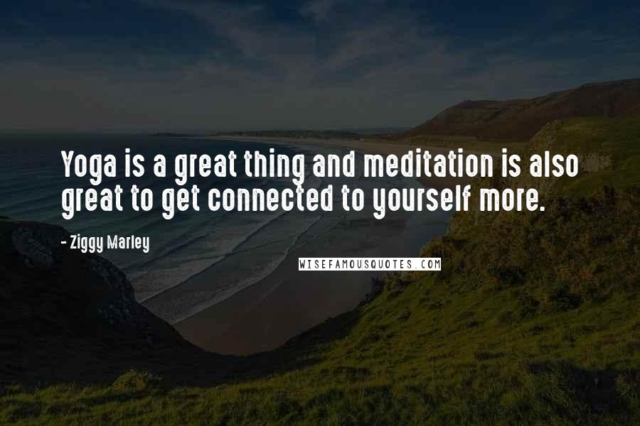 Ziggy Marley Quotes: Yoga is a great thing and meditation is also great to get connected to yourself more.