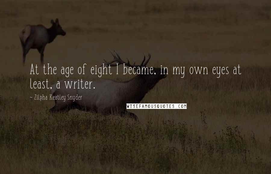 Zilpha Keatley Snyder Quotes: At the age of eight I became, in my own eyes at least, a writer.