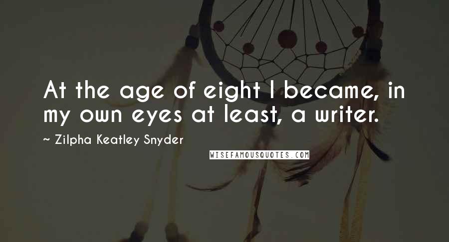 Zilpha Keatley Snyder Quotes: At the age of eight I became, in my own eyes at least, a writer.
