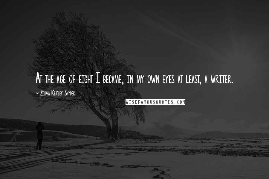 Zilpha Keatley Snyder Quotes: At the age of eight I became, in my own eyes at least, a writer.