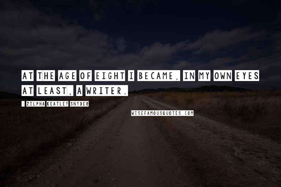 Zilpha Keatley Snyder Quotes: At the age of eight I became, in my own eyes at least, a writer.