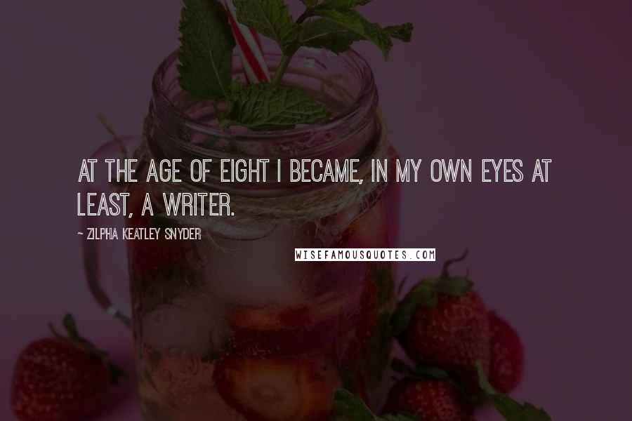 Zilpha Keatley Snyder Quotes: At the age of eight I became, in my own eyes at least, a writer.