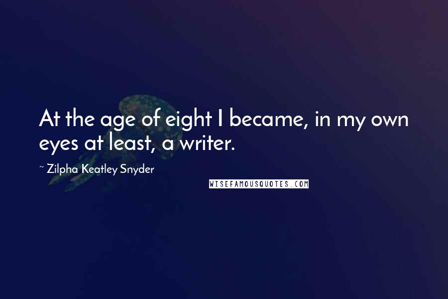 Zilpha Keatley Snyder Quotes: At the age of eight I became, in my own eyes at least, a writer.