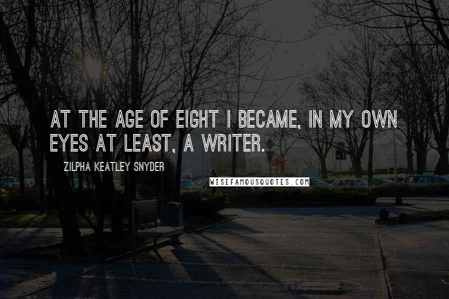 Zilpha Keatley Snyder Quotes: At the age of eight I became, in my own eyes at least, a writer.