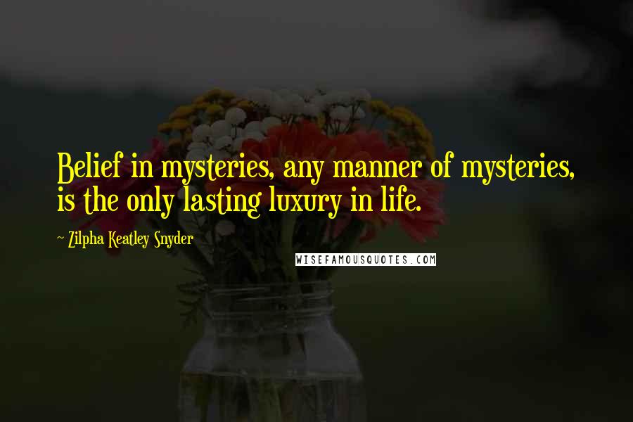 Zilpha Keatley Snyder Quotes: Belief in mysteries, any manner of mysteries, is the only lasting luxury in life.